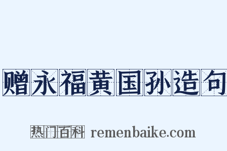 赠永福黄国孙造句是什么意思的图片